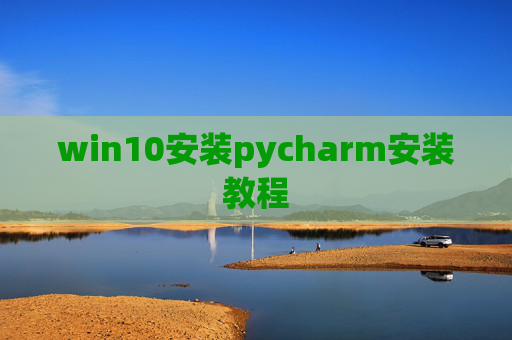 win10安装pycharm安装教程 win10安装pycharm安装教程