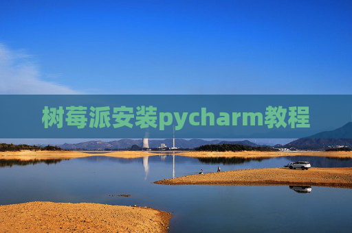 树莓派安装pycharm教程